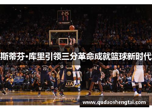 斯蒂芬·库里引领三分革命成就篮球新时代