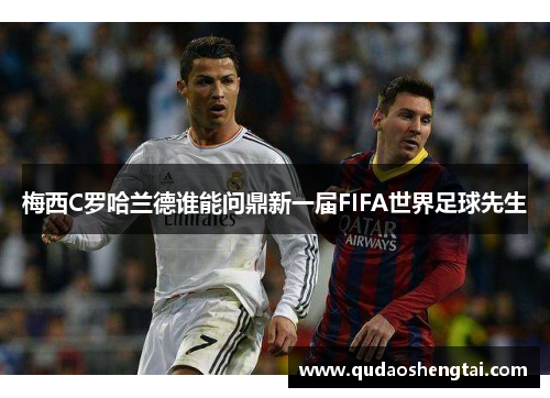 梅西C罗哈兰德谁能问鼎新一届FIFA世界足球先生