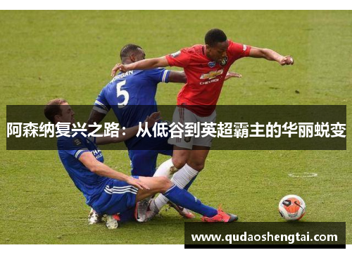 阿森纳复兴之路：从低谷到英超霸主的华丽蜕变