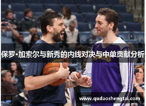 保罗·加索尔与新秀的内线对决与中单贡献分析