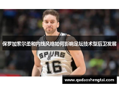 保罗加索尔柔和内线风格如何影响足坛技术型后卫发展