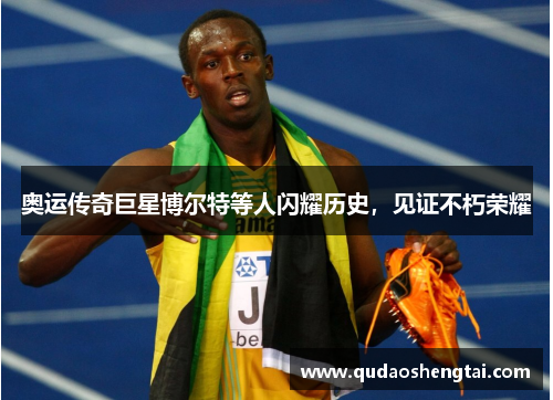 奥运传奇巨星博尔特等人闪耀历史，见证不朽荣耀