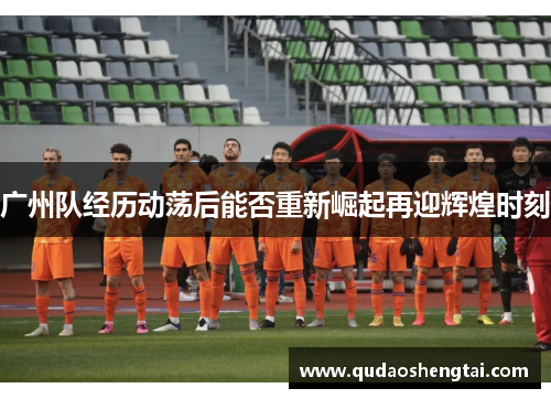 广州队经历动荡后能否重新崛起再迎辉煌时刻