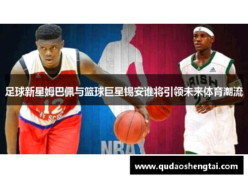 足球新星姆巴佩与篮球巨星锡安谁将引领未来体育潮流