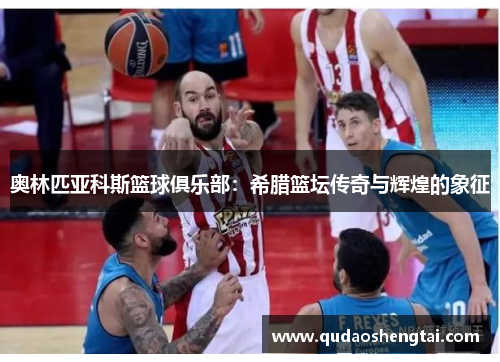 奥林匹亚科斯篮球俱乐部：希腊篮坛传奇与辉煌的象征
