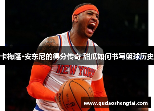 卡梅隆·安东尼的得分传奇 甜瓜如何书写篮球历史