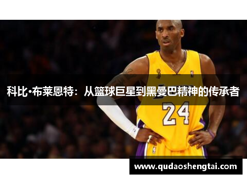科比·布莱恩特：从篮球巨星到黑曼巴精神的传承者