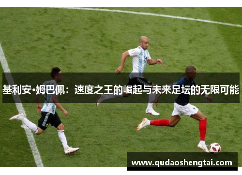 基利安·姆巴佩：速度之王的崛起与未来足坛的无限可能