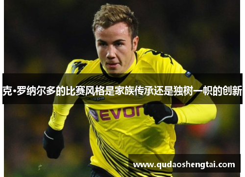 克·罗纳尔多的比赛风格是家族传承还是独树一帜的创新