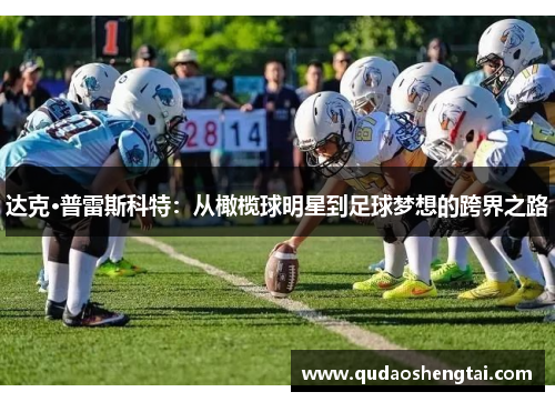 达克·普雷斯科特：从橄榄球明星到足球梦想的跨界之路