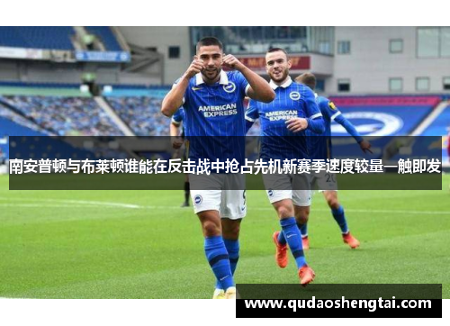 南安普顿与布莱顿谁能在反击战中抢占先机新赛季速度较量一触即发