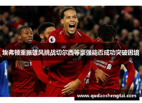 埃弗顿重振雄风挑战切尔西等豪强能否成功突破困境