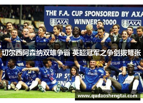 切尔西阿森纳双雄争霸 英超冠军之争剑拔弩张