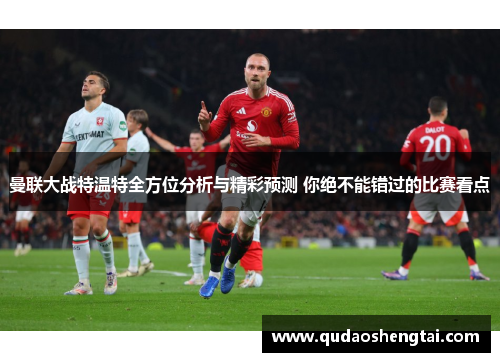 曼联大战特温特全方位分析与精彩预测 你绝不能错过的比赛看点