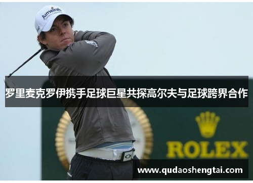 罗里麦克罗伊携手足球巨星共探高尔夫与足球跨界合作