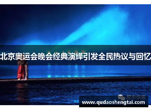 北京奥运会晚会经典演绎引发全民热议与回忆