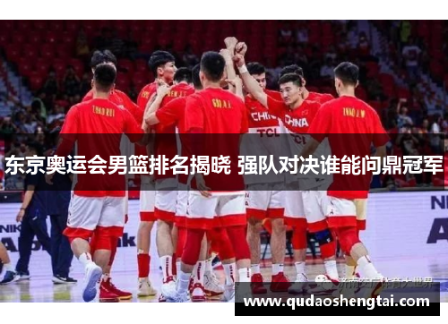 东京奥运会男篮排名揭晓 强队对决谁能问鼎冠军